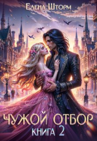 Елена Шторм - Чужой отбор. Книга 2