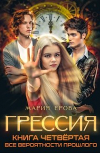 Мария Ерова - Грессия. Книга четвёртая. Все Вероятности Прошлого.