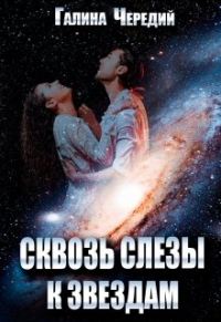 Галина Чередий - Сквозь слезы к звездам