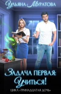Ульяна Муратова - Задача первая: учиться!