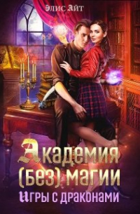 Элис Айт - Академия (без) магии: игры с драконами