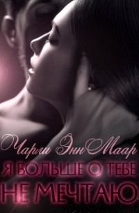 Чарли Энн Маар - Я больше о тебе не мечтаю