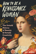 Jill Burke - How to Be a Renaissance Woman: The Untold History of Beauty & Female Creativity