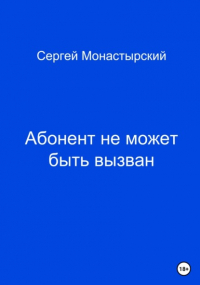 Сергей Семенович Монастырский - Абонент не может быть вызван