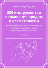 Александр Владиславович Бедрин - 300 инструментов повышения продаж в косметологии. Часть 3