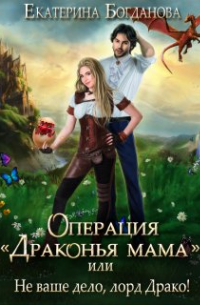 Екатерина Богданова - Операция «драконья мама», или Не ваше дело, лорд Драко