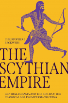 Christopher I. Beckwith - The Scythian Empire: Central Eurasia and the Birth of the Classical Age from Persia to China