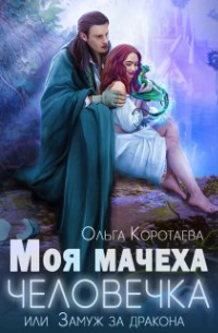 Ольга Коротаева - Моя мачеха - человечка, или Замуж за дракона