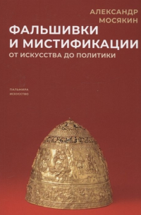 Александр Мосякин - Фальшивки и мистификации. От искусства до политики