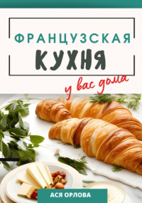 Ася Орлова - Французская кухня у вас дома