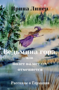 Ирина Линер - Ведьмина гора, или Полет на метлах отменяется. Рассказы о Германии