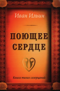 Иван Ильин - Поющее сердце. Книга тихих созерцаний