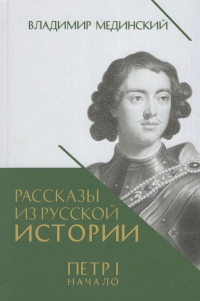 Владимир Мединский - Рассказы из русской истории. Петр I. Начало. Книга третья