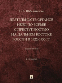 Наталья Шабельникова - Деятельность органов НКВД по борьбе с преступностью на Дальнем Востоке России в 1922–1930 гг. : монография