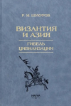 Рустам Шукуров - Византия и Азия. Гибель цивилизации