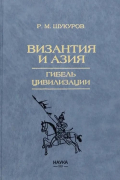 Рустам Шукуров - Византия и Азия. Гибель цивилизации