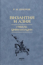Рустам Шукуров - Византия и Азия. Гибель цивилизации