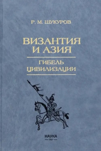 Шукуров Р.М. - Византия и Азия. Гибель цивилизации