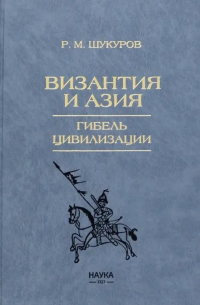 Шукуров Р.М. - Византия и Азия. Гибель цивилизации