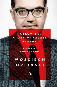 Wojciech Orliński - Człowiek, który wynalazł internet. Biografia Paula Barana