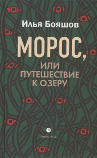 Илья Бояшов - Морос, или Путешествие к озеру