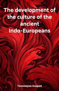 Андрей Тихомиров - The development of the culture of the ancient Indo-Europeans