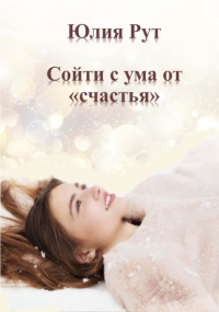 Юлия Рут - Сойти с ума от «счастья»