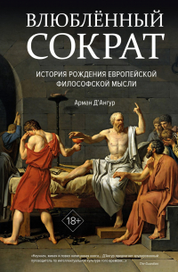 Арман Д’Ангур - Влюбленный Сократ. История рождения европейской философской мысли