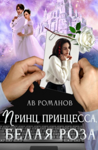 АВ Романов - Принц, принцесса, белая роза