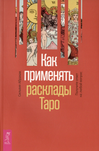 Сильвия Абрахам - Как применять расклады Таро. Получите ответ на любой вопрос