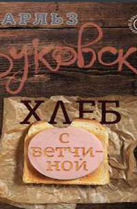 Чарльз Буковски - Хлеб с ветчиной