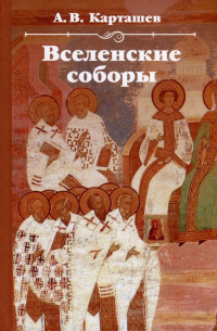 Антон Карташев - Вселенские соборы