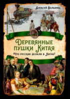 Алексей Волынец - Деревянные пушки Китая. Что русские делали в Китае?