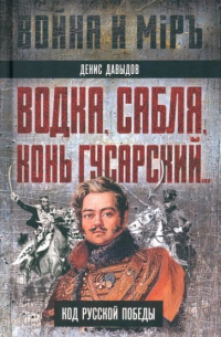 Денис Давыдов - Водка, сабля, конь гусарский… Код русской победы