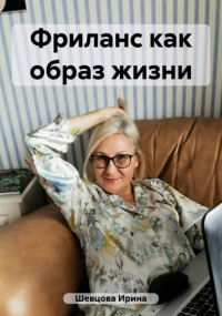 Ирина Шевцова - Фриланс как образ жизни