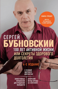 Сергей Бубновский - 100 лет активной жизни, или Секреты здорового долголетия. 4-е издание