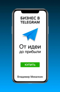 Владимир Михалкин - Бизнес в Telegram: От идеи до прибыли