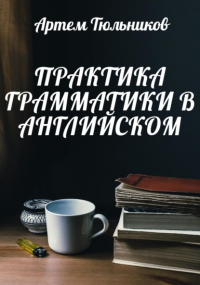 Артем Тюльников - Практика грамматики в английском