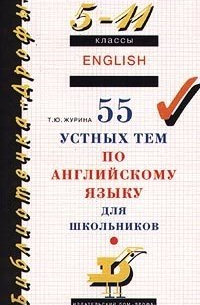 Татьяна Журина - 55 устных тем по английскому языку для школьников. 5-11 классы