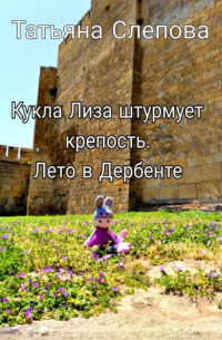Татьяна Слепова - Кукла Лиза штурмует крепость. Лето в Дербенте