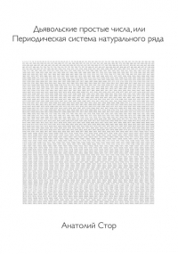 Анатолий Стор - Дьявольские простые числа, или Периодическая система натурального ряда