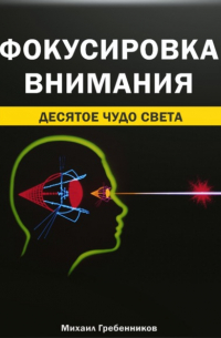 Михаил Валерьевич Гребенников - Фокусировка внимания. Десятое чудо света