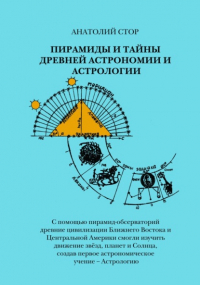 Анатолий Стор - Пирамиды и тайны древней астрономии и астрологии