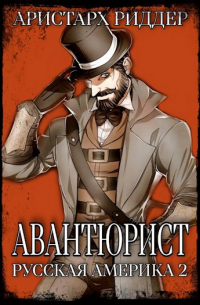 Аристарх Риддер - Авантюрист. Русская Америка. Часть вторая.