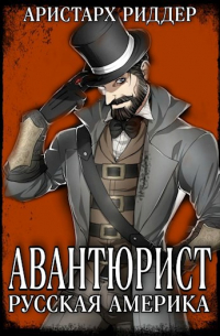 Аристарх Риддер - Авантюрист. Русская Америка.