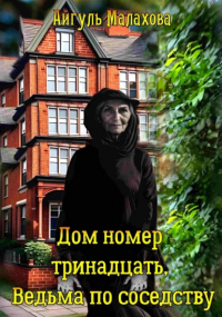 Айгуль Малахова - Дом номер тринадцать. Ведьма по соседству