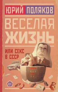 Юрий Поляков - Веселая жизнь, или Секс в СССР