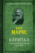 Карл Маркс - Капитал. Полная квинтэссенция 3-х томов