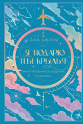 Ана Шерри - Я подарю тебе крылья. Лимитированное издание трилогии