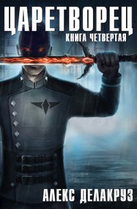 Алекс Делакруз - Царетворец. Волчий пастырь. Книга четвертая